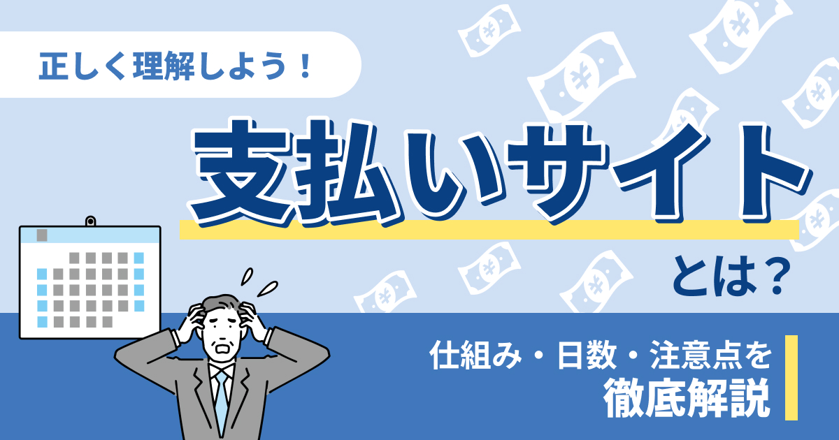 支払いサイトとは？仕組み・日数・注意点を解説