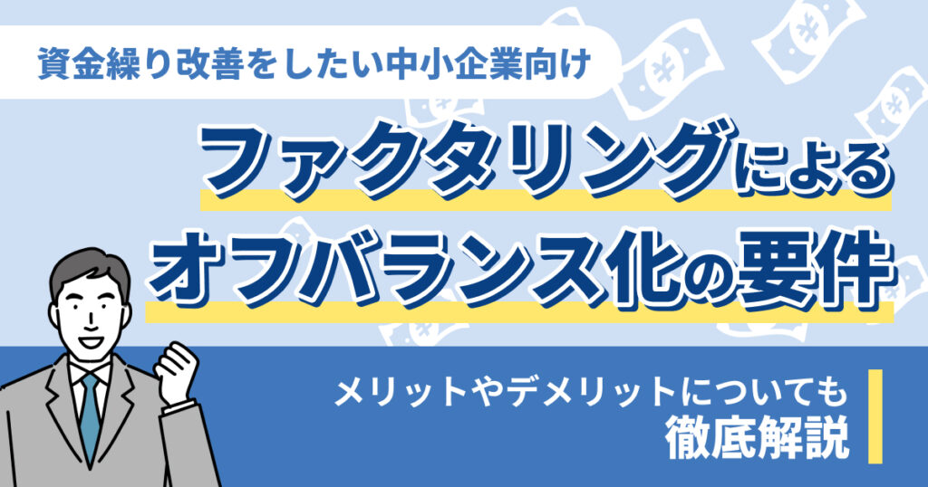 ファクタリングによるオフバランス化の要件とは？メリットやデメリットについても解説