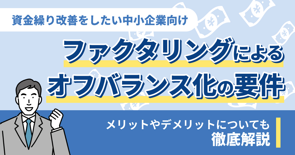 ファクタリングによるオフバランス化の要件とは？メリットやデメリットについても解説