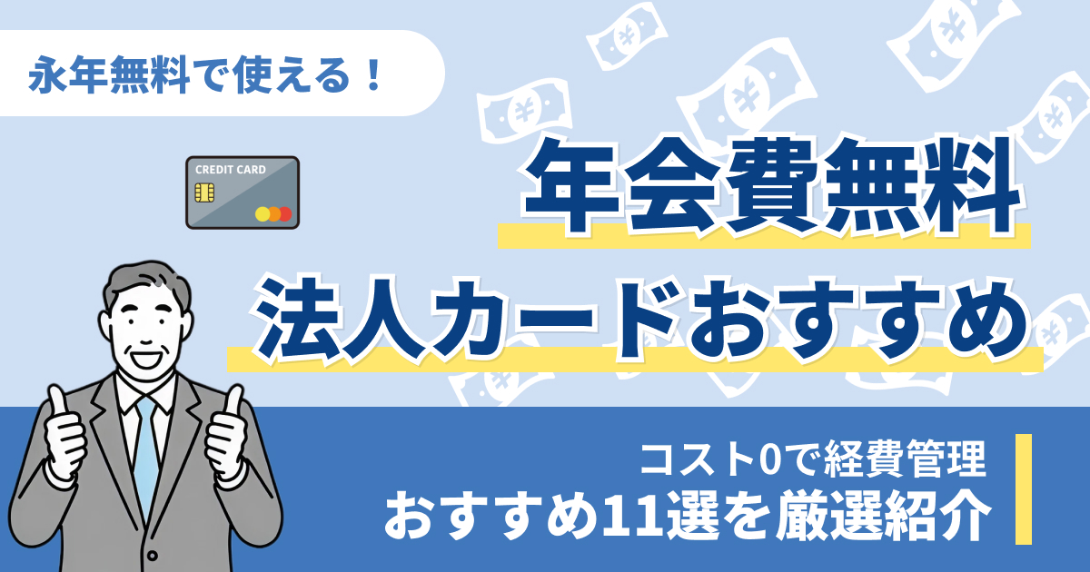 年会費無料の法人カードおすすめ11選！永年無料で使えるのはコレ【2026年版】