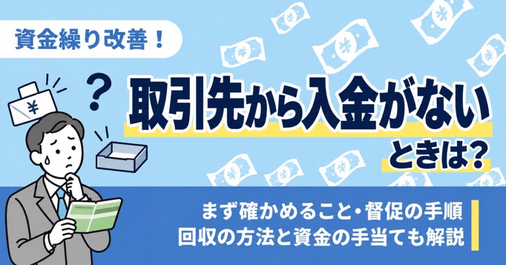 取引先から入金がないときは？まず確かめること・督促の手順、回収の方法と資金の手当ても解説