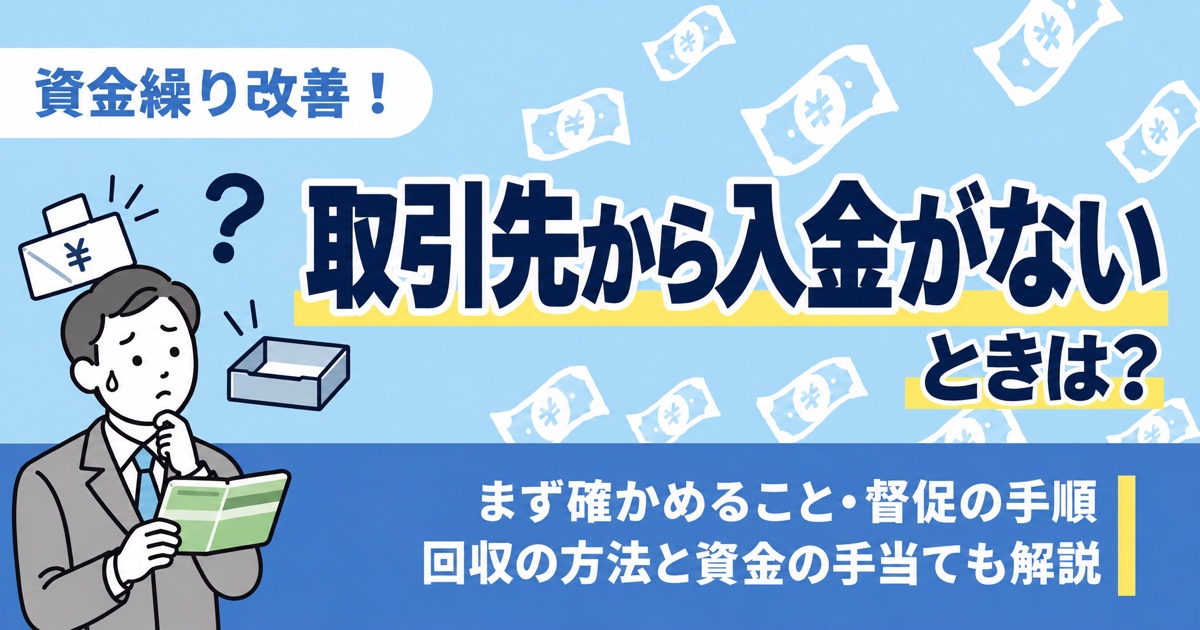 取引先から入金がないときは？まず確かめること・督促の手順、回収の方法と資金の手当ても解説